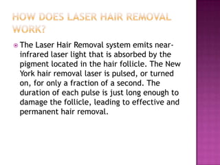  The

Laser Hair Removal system emits nearinfrared laser light that is absorbed by the
pigment located in the hair follic...