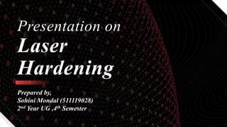 Presentation on
Laser
Hardening
Prepared by,
Sohini Mondal (511119028)
2nd Year UG ,4th Semester
 