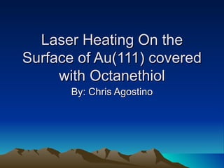 Laser Heating On the Surface of Au(111) covered with Octanethiol By: Chris Agostino 