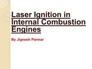Laser Ignition in
Internal Combustion
Engines
By Jignesh Parmar
 