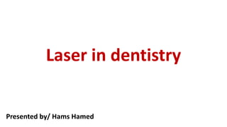 Laser in dentistry
Presented by/ Hams Hamed
 