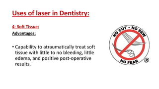 Uses of laser in Dentistry:
4- Soft Tissue:
Advantages:
• Capability to atraumatically treat soft
tissue with little to no bleeding, little
edema, and positive post-operative
results.
 