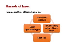Hazards of laser:
Hazardous effects of laser depend on:
Duration of
exposure
Power density
value of laser
beam
Spot size
Laser
operation type
 