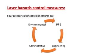Laser hazards control measures:
Four categories for control measures are:
PPE
EngineeringAdministrative
Environmental
 