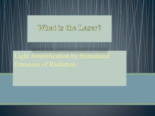 Light Amplification by Stimulated
Emission of Radiation.