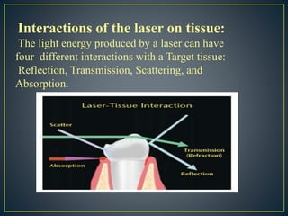Interactions of the laser on tissue:
The light energy produced by a laser can have
four different interactions with a Target tissue:
Reflection, Transmission, Scattering, and
Absorption.