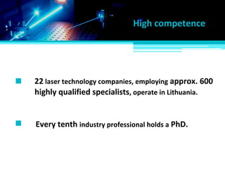 High competence
Every tenth industry professional holds a PhD.
22 laser technology companies, employing approx. 600
highly qualified specialists, operate in Lithuania.
 