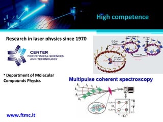 www.ftmc.lt
High competence
• Department of Molecular
Compounds Physics
Research in laser physics since 1970
 