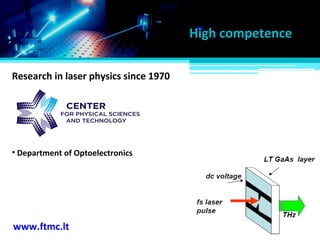 • Department of Optoelectronics
www.ftmc.lt
High competence
Research in laser physics since 1970
 
