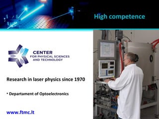 Semiconductors Physics Institute
Research in laser physics since 1970
• Departament of Optoelectronics
www.ftmc.lt
High competence
 