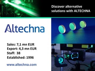 Established:
Staff:
Sales:
Export:
1996
38
7,1 mn EUR
4,3 mn EUR
Discover alternative
solutions with ALTECHNA
 