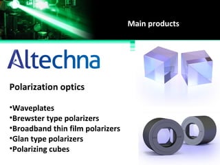 Main products
Polarization optics
•Waveplates
•Brewster type polarizers
•Broadband thin film polarizers
•Glan type polarizers
•Polarizing cubes
 