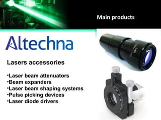 Main products
Lasers accessories
•Laser beam attenuators
•Beam expanders
•Laser beam shaping systems
•Pulse picking devices
•Laser diode drivers
 