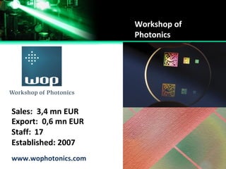 www.wophotonics.com
Established:
Staff:
Sales:
Export:
2007
17
3,4 mn EUR
0,6 mn EUR
Workshop of
Photonics
 