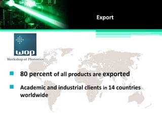 Academic and industrial clients in 14 countries
worldwide
Export
80 percent of all products are exported
 