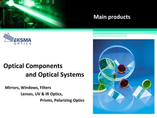 Main products
Optical Components
and Optical Systems
Mirrors, Windows, Filters
Lenses, UV & IR Optics,
Prisms, Polarizing Optics
 