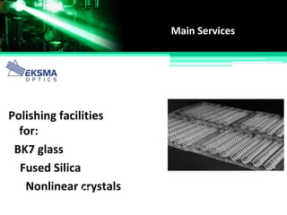 Main Services
Polishing facilities
for:
BK7 glass
Fused Silica
Nonlinear crystals
 