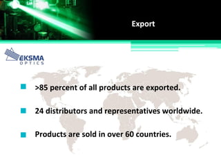 >85 percent of all products are exported.
Export
Products are sold in over 60 countries.
24 distributors and representatives worldwide.
 
