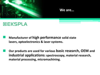 Manufacturer of high performance solid state
We are…
Our products are used for various basic research, OEM and
lasers, optoelectronics & laser systems.
material processing, micromachining.
industrial applications: spectroscopy, material research,
 