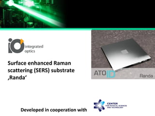 Surface enhanced Raman
scattering (SERS) substrate
‚Randa‘
Developed in cooperation with
 
