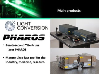 Main products
laser PHAROS
• Mature ultra-fast tool for the
industry, medicine, research
• Femtosecond Ytterbium
 