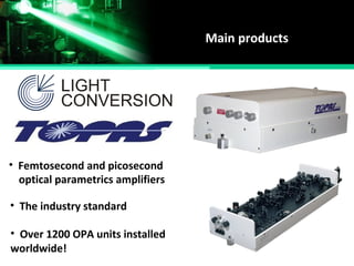 Main products
• Femtosecond and picosecond
• The industry standard
• Over 1200 OPA units installed
worldwide!
optical parametrics amplifiers
 
