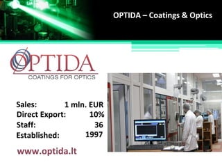 Established:
Staff: 36
Sales:
Direct Export: 10%
1997
1 mln. EUR
OPTIDA – Coatings & Optics
www.optida.lt
 