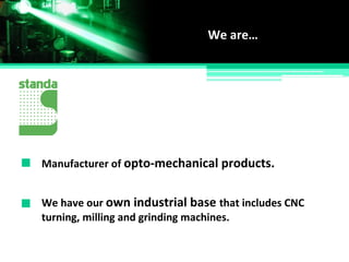 Manufacturer of opto-mechanical products.
We are…
We have our own industrial base that includes CNC
turning, milling and grinding machines.
 