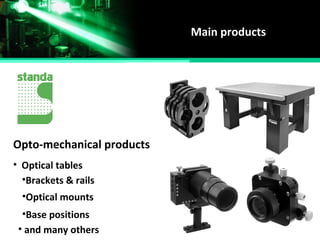 Main products
Opto-mechanical products
• Optical tables
•Brackets & rails
•Optical mounts
•Base positions
• and many others
 