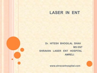 LASER IN ENT
Dr. HITESH BHOGILAL SHAH
MS ENT
SHRAVAN LASER ENT HOSPITAL
AMRELI
www.shravanhospital.com
 
