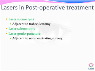 Lasers in Post-operative treatment 
 Laser suture lysis 
 Adjacent to trabeculectomy 
 Laser sclerostomy 
 Laser gonio-puncture 
 Adjacent to non-penetrating surgery 
 