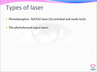 Types of laser 
 Photodisruptive Nd:YAG laser,(Q-switched and mode-lock) 
 The photothermal argon lasers 
 