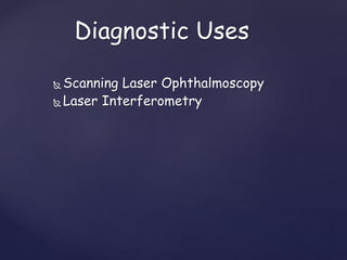 Diagnostic Uses
 Scanning Laser Ophthalmoscopy
 Laser Interferometry
 