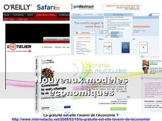 Nouveaux modèles économiques La gratuité est-elle l’avenir de l’économie ? http://www.internetactu.net/2008/03/10/la-gratuite-est-elle-lavenir-de-leconomie/ 