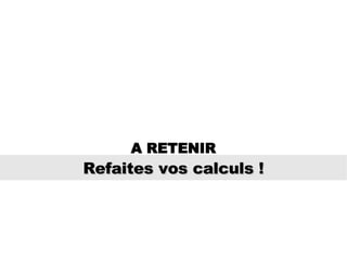 Refaites vos calculs ! A RETENIR 