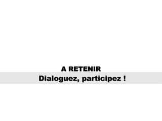 Dialoguez, participez ! A RETENIR 