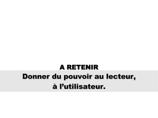 Donner du pouvoir au lecteur,  à l’utilisateur. A RETENIR 