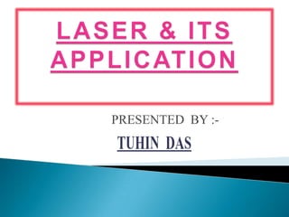 LASER & ITS APPLICATION PRESENTED  BY :- TUHIN  DAS 