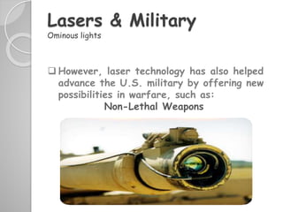  However, laser technology has also helped
advance the U.S. military by offering new
possibilities in warfare, such as:
Non-Lethal Weapons
Lasers & Military
Ominous lights
 
