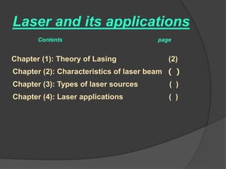 Laser and its applications
Chapter (1): Theory of Lasing (2)
Chapter (2): Characteristics of laser beam ) (
Chapter (3): Types of laser sources ( )
Chapter (4): Laser applications ( )
Contents page
 