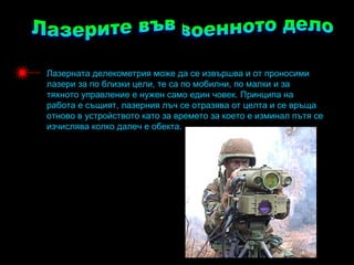 Лазерната делекометрия може да се извършва и от проносими
лазери за по близки цели, те са по мобилни, по малки и за
тяхното управление е нужен само един човек. Принципа на
работа е същият, лазерния лъч се отразява от целта и се връща
отново в устройството като за времето за което е изминал пътя се
изчислява колко далеч е обекта.
 