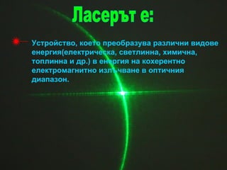 Устройство, което преобразува различни видове
енергия(електрическа, светлинна, химична,
топлинна и др.) в енергия на кохерентно
електромагнитно излъчване в оптичния
диапазон.
 
