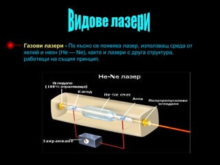 Газови лазери - По късно се появява лазер, използващ среда от
хелий и неон (He — Ne), както и лазери с друга структура,
работещи на същия принцип.
 