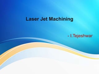 Laser Jet Machining
- I.Tejeshwar
 