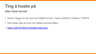 Ting å huske på
etter laser-kurset
• Husk å legge inn de som har fullført kurset i “laser-certified” sirklelen i P2K16
• Det holder ikke at man har deltatt på teori-delen.
• https://p2k16.bitraf.no/stripe-stats.png
 