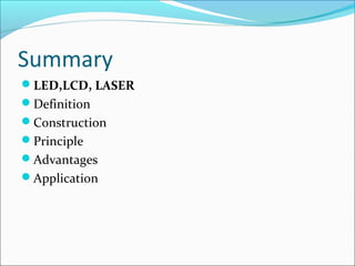 Summary
LED,LCD, LASER
Definition
Construction
Principle
Advantages
Application
 