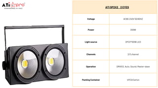 ATI SP2X2 2 EYES
Voltage AC90-240V 50/60HZ
Power 200W
Light source 2PCS*100W LED
Channels 2/3 channel
Operation DMX512, Auto, Sound, Master-slave
Packing Container 4PCS/Carton
 
