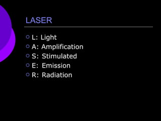 LASER L: Light A: Amplification S: Stimulated  E: Emission R: Radiation 