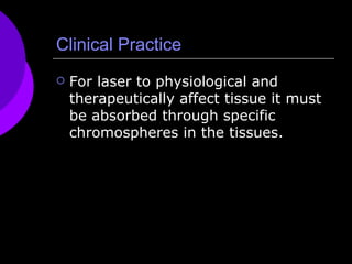 Clinical Practice For laser to physiological and therapeutically affect tissue it must be absorbed through specific chromospheres in the tissues. 
