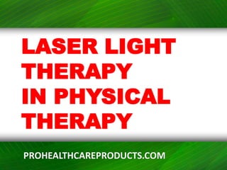 LASER LIGHT
THERAPY
IN PHYSICAL
THERAPY
PROHEALTHCAREPRODUCTS.COM
 